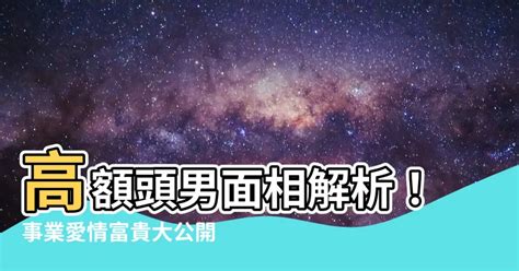 高額頭男面相|【高額頭男面相】高額頭男面相解析！事業愛情富貴大公開